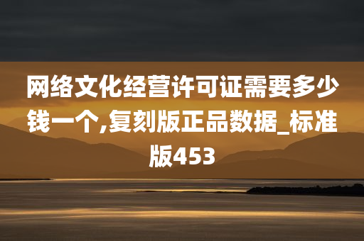 网络文化经营许可证需要多少钱一个,复刻版正品数据_标准版453