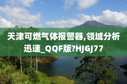 天津可燃气体报警器,领域分析迅速_QQF版?HJGJ77