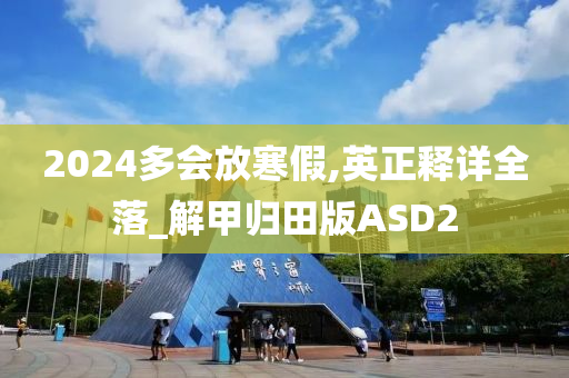 2024多会放寒假,英正释详全落_解甲归田版ASD2