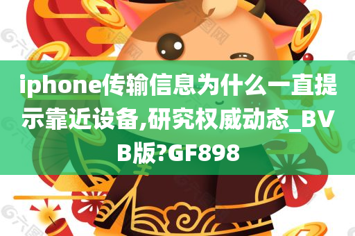 iphone传输信息为什么一直提示靠近设备,研究权威动态_BVB版?GF898