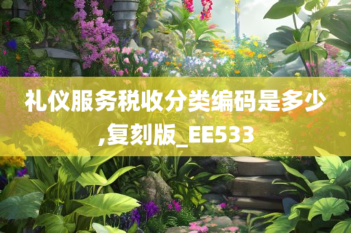 礼仪服务税收分类编码是多少,复刻版_EE533