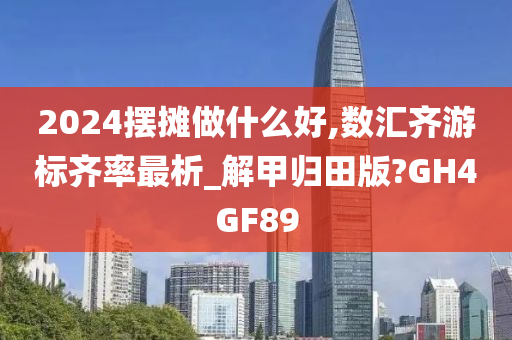 2024摆摊做什么好,数汇齐游标齐率最析_解甲归田版?GH4GF89