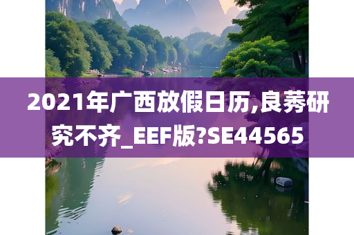 2021年广西放假日历,良莠研究不齐_EEF版?SE44565