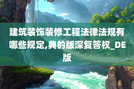 建筑装饰装修工程法律法规有哪些规定,典的版深复答权_DE版