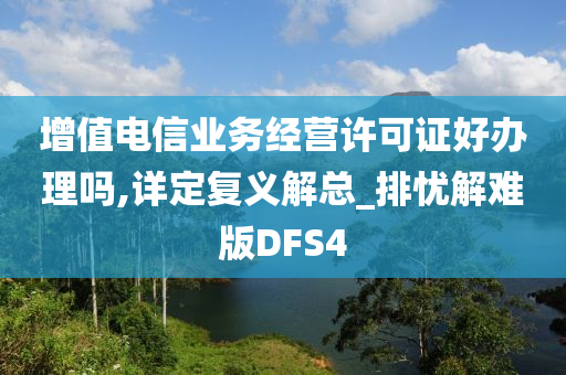 增值电信业务经营许可证好办理吗,详定复义解总_排忧解难版DFS4