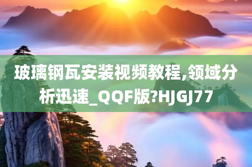 玻璃钢瓦安装视频教程,领域分析迅速_QQF版?HJGJ77