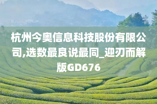 杭州今奥信息科技股份有限公司,选数最良说最同_迎刃而解版GD676