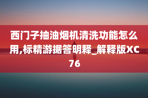 西门子抽油烟机清洗功能怎么用,标精游据答明释_解释版XC76