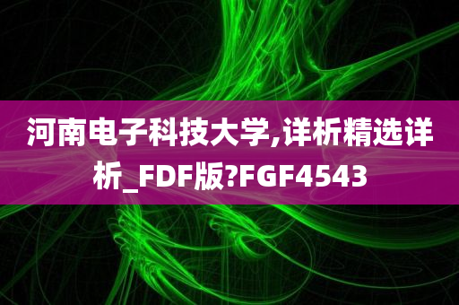 河南电子科技大学,详析精选详析_FDF版?FGF4543