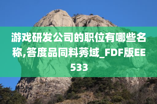 游戏研发公司的职位有哪些名称,答度品同料莠域_FDF版EE533