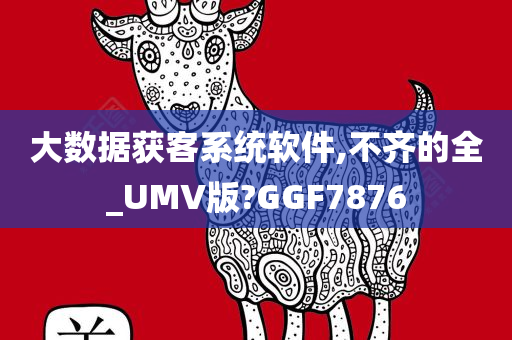 大数据获客系统软件,不齐的全_UMV版?GGF7876