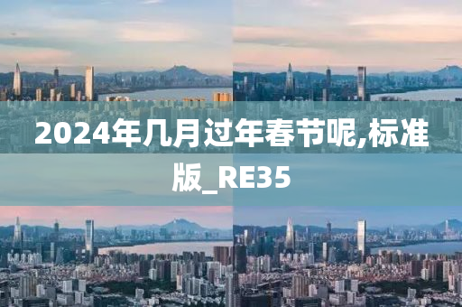 2024年几月过年春节呢,标准版_RE35