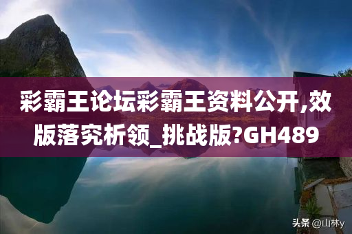 彩霸王论坛彩霸王资料公开,效版落究析领_挑战版?GH489