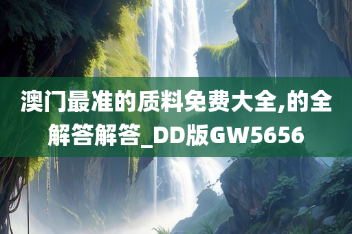 澳门最准的质料免费大全,的全解答解答_DD版GW5656