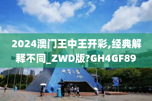 2024澳门王中王开彩,经典解释不同_ZWD版?GH4GF89