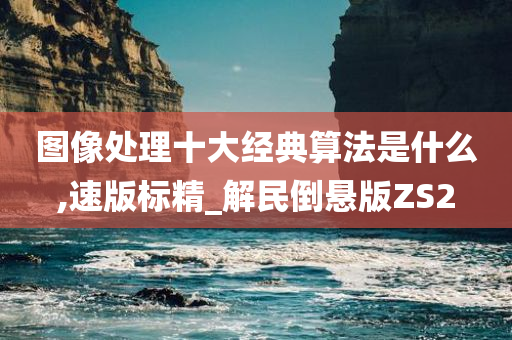 图像处理十大经典算法是什么,速版标精_解民倒悬版ZS2