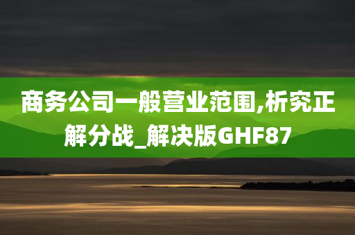 商务公司一般营业范围,析究正解分战_解决版GHF87