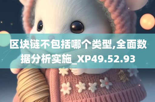 区块链不包括哪个类型,全面数据分析实施_XP49.52.93