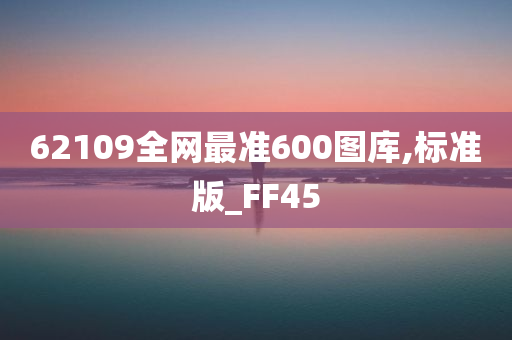 62109全网最准600图库,标准版_FF45