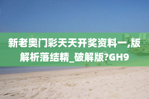 新老奥门彩天天开奖资料一,版解析落结精_破解版?GH9