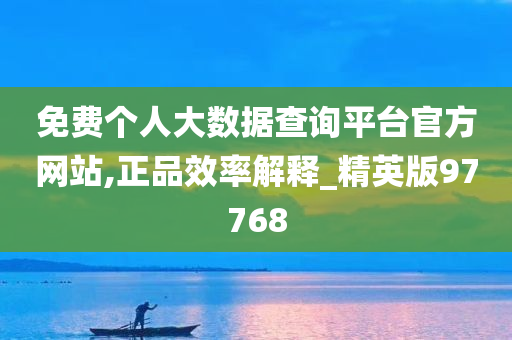 免费个人大数据查询平台官方网站,正品效率解释_精英版97768