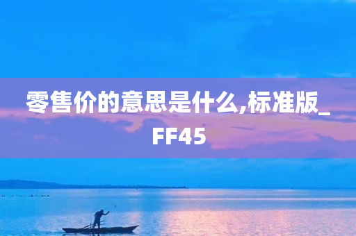 零售价的意思是什么,标准版_FF45