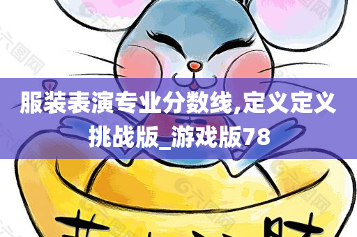 服装表演专业分数线,定义定义挑战版_游戏版78