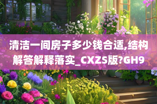 清洁一间房子多少钱合适,结构解答解释落实_CXZS版?GH9