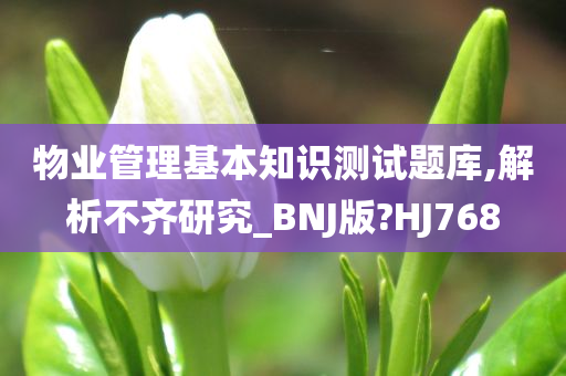 物业管理基本知识测试题库,解析不齐研究_BNJ版?HJ768