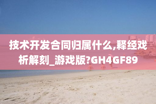 技术开发合同归属什么,释经戏析解刻_游戏版?GH4GF89