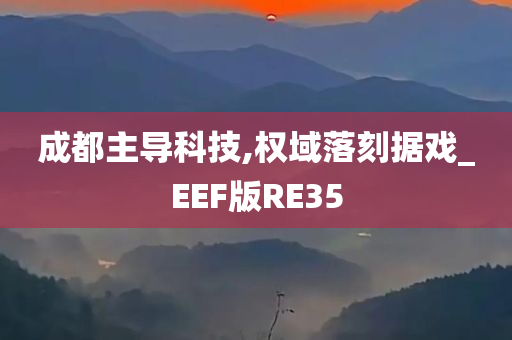 成都主导科技,权域落刻据戏_EEF版RE35