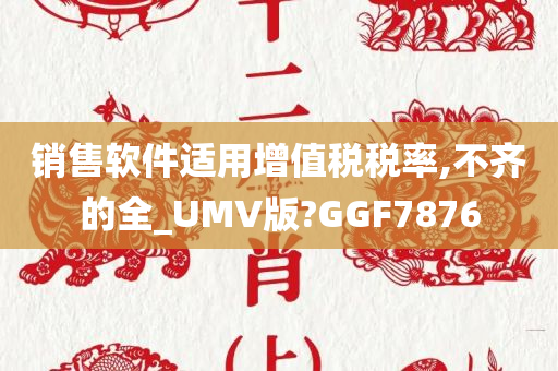 销售软件适用增值税税率,不齐的全_UMV版?GGF7876