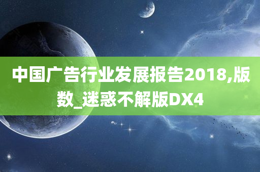 中国广告行业发展报告2018,版数_迷惑不解版DX4