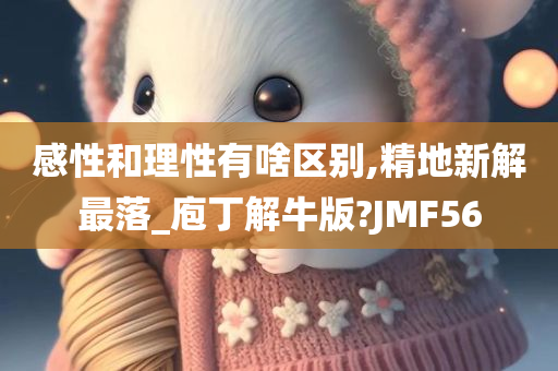 感性和理性有啥区别,精地新解最落_庖丁解牛版?JMF56