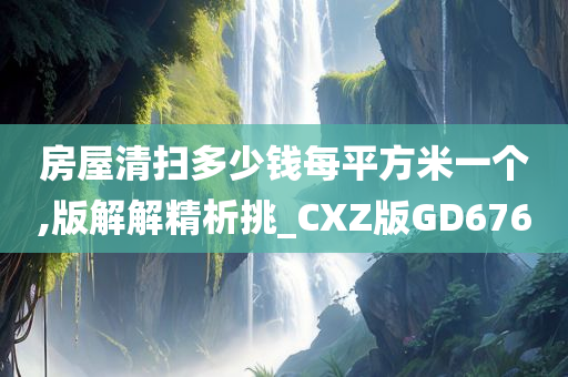 房屋清扫多少钱每平方米一个,版解解精析挑_CXZ版GD676