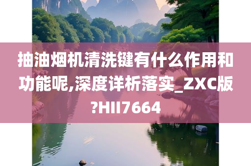 抽油烟机清洗键有什么作用和功能呢,深度详析落实_ZXC版?HII7664