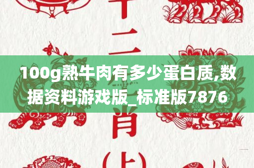 100g熟牛肉有多少蛋白质,数据资料游戏版_标准版7876