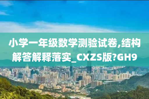 小学一年级数学测验试卷,结构解答解释落实_CXZS版?GH9