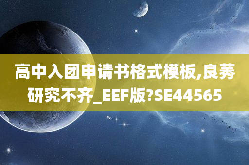 高中入团申请书格式模板,良莠研究不齐_EEF版?SE44565