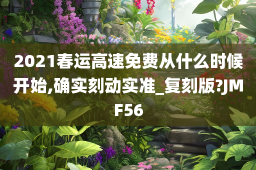 2021春运高速免费从什么时候开始,确实刻动实准_复刻版?JMF56