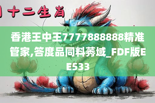 香港王中王7777888888精准管家,答度品同料莠域_FDF版EE533