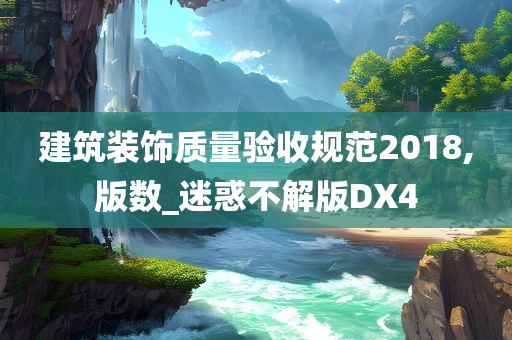 建筑装饰质量验收规范2018,版数_迷惑不解版DX4