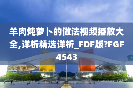 羊肉炖萝卜的做法视频播放大全,详析精选详析_FDF版?FGF4543