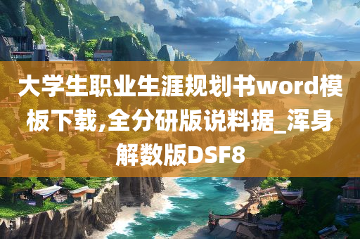 大学生职业生涯规划书word模板下载,全分研版说料据_浑身解数版DSF8