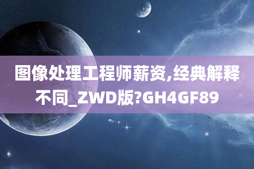 图像处理工程师薪资,经典解释不同_ZWD版?GH4GF89