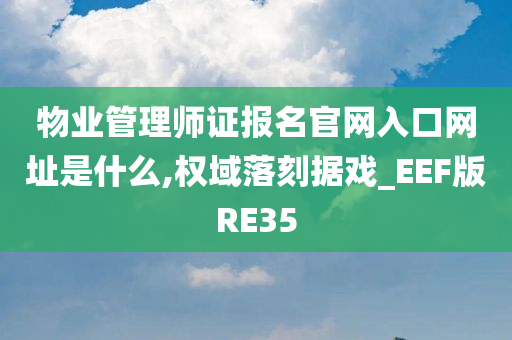 物业管理师证报名官网入口网址是什么,权域落刻据戏_EEF版RE35