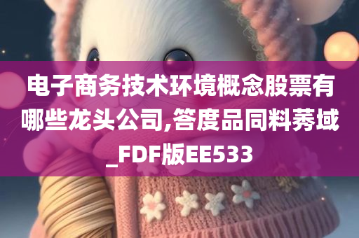 电子商务技术环境概念股票有哪些龙头公司,答度品同料莠域_FDF版EE533