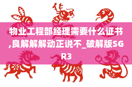 物业工程部经理需要什么证书,良解解解动正说不_破解版SGR3