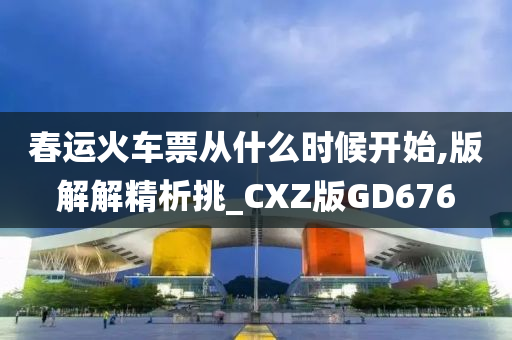 春运火车票从什么时候开始,版解解精析挑_CXZ版GD676