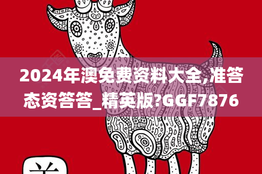 2024年澳免费资料大全,准答态资答答_精英版?GGF7876